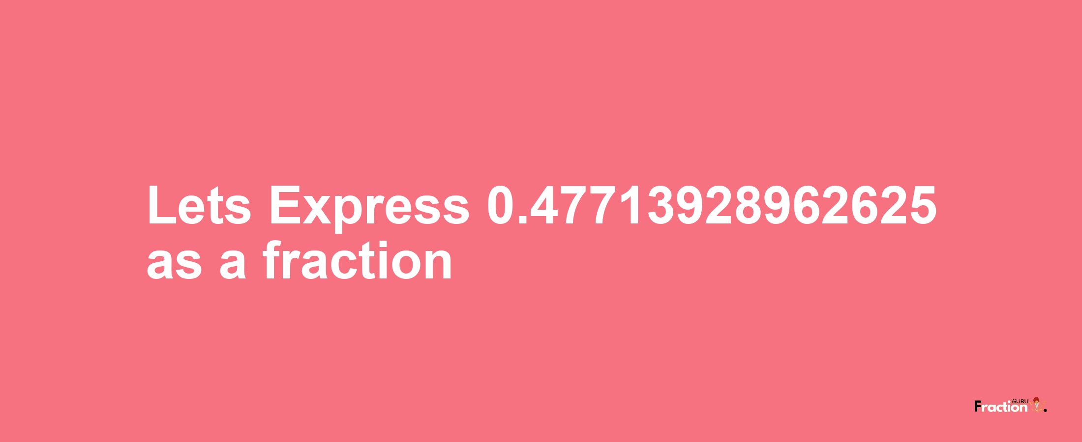 Lets Express 0.47713928962625 as afraction